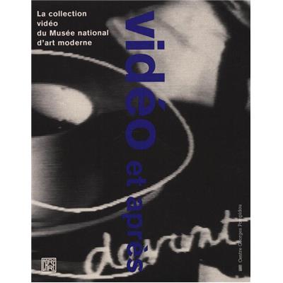 [VIDÉO] VIDÉO ET APRÈS. La collection vidéo du Musée national d'art moderne - Catalogue établi sous la direction de Christine Van Assche