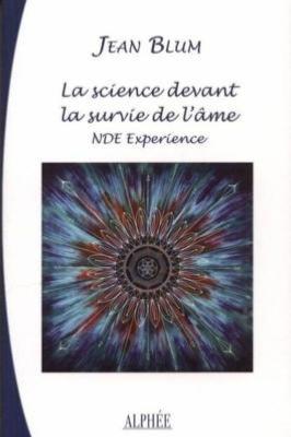  LA SCIENCE DEVANT LA SURVIE DE L'AME. Expériences aux portes de la mort - Jean Blum