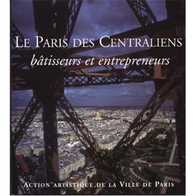 LE PARIS DES CENTRALIENS. Bâtisseurs et entrepreneurs, " Paris et son Patrimoine " - Catalogue d'exposition dirigé par Jean-François Belhoste (2004)