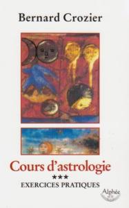 COURS D'ASTROLOGIE. Tome 3 : Exercices pratiques - Bernard Crozier