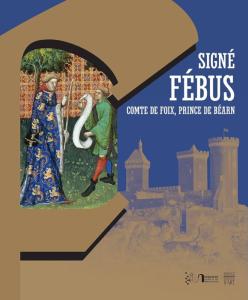 Signé FÉBUS, Comte de Foix, Prince de Béarn - Marques personnelles, écrits et pouvoir autour de Gaston Fébus - Somogy - Université de Pau