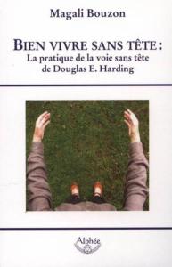 BIEN VIVRE SANS TETE : la pratique de la voie sans tête de Douglas E. Harding - Magali Bouzon