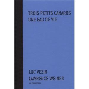 [WEINER] TROIS PETITS CANARDS UNE EAU DE VIE - Luc Vezin et Lawrence Weiner